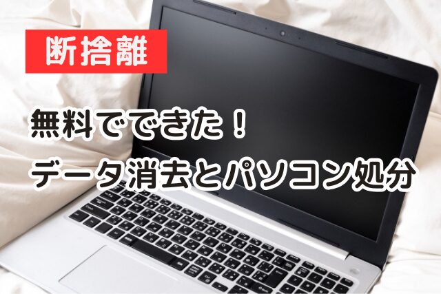 無料でできたデータ消去とパソコン処分|断捨離で古いノートパソコンを処分