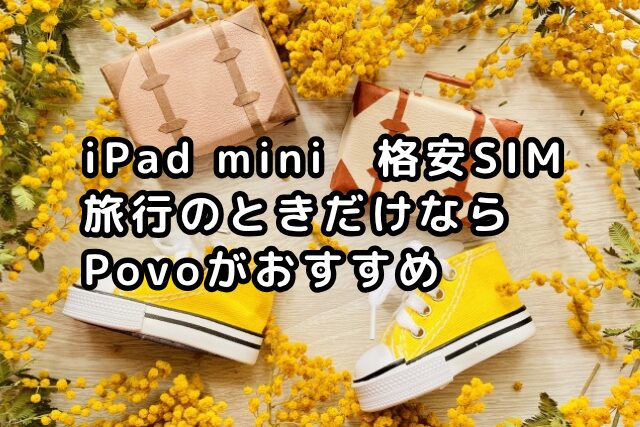 「iPad mini　格安SIM旅行のときだけならPovoがおすすめ」アイキャッチ画像