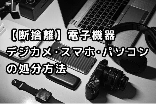 「【断捨離】電子機器 デジカメ・スマホ・パソコンの処分方法」の文字が入った、パソコンやカメラなどが並ぶ画像
